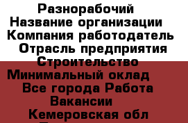 Разнорабочий › Название организации ­ Компания-работодатель › Отрасль предприятия ­ Строительство › Минимальный оклад ­ 1 - Все города Работа » Вакансии   . Кемеровская обл.,Прокопьевск г.